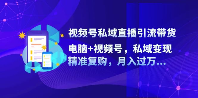 视频号私域直播引流带货：电脑+视频号，私域变现，精准复购，月入过万网赚课程-副业赚钱-互联网创业-手机赚钱-挂机躺赚-语画网创-精品课程-知识付费-源码分享-免费资源语画网创