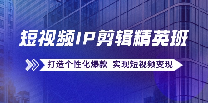 短视频IP剪辑精英班：复刻爆款秘籍，打造个性化爆款 实现短视频变现网赚课程-副业赚钱-互联网创业-手机赚钱-挂机躺赚-语画网创-精品课程-知识付费-源码分享-免费资源语画网创