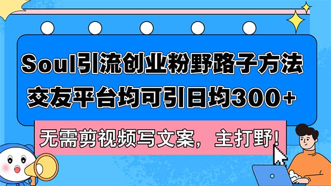 Soul引流创业粉野路子方法，交友平台均可引日均300+，无需剪视频写文案…网赚课程-副业赚钱-互联网创业-手机赚钱-挂机躺赚-语画网创-精品课程-知识付费-源码分享-免费资源语画网创