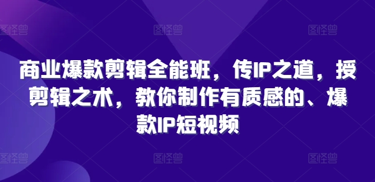 商业爆款剪辑全能班，传IP之道，授剪辑之术，教你制作有质感的、爆款IP短视频网赚课程-副业赚钱-互联网创业-手机赚钱-挂机躺赚-语画网创-精品课程-知识付费-源码分享-免费资源语画网创