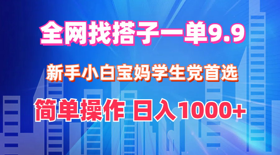 全网找搭子1单9.9 新手小白宝妈学生党首选 简单操作 日入1000+网赚课程-副业赚钱-互联网创业-手机赚钱-挂机躺赚-语画网创-精品课程-知识付费-源码分享-免费资源语画网创