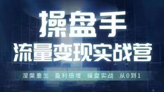 操盘手流量实战变现营6月28-30号线下课，涅槃重生 盈利倍增 操盘实战 从0到1网赚课程-副业赚钱-互联网创业-手机赚钱-挂机躺赚-语画网创-精品课程-知识付费-源码分享-免费资源语画网创