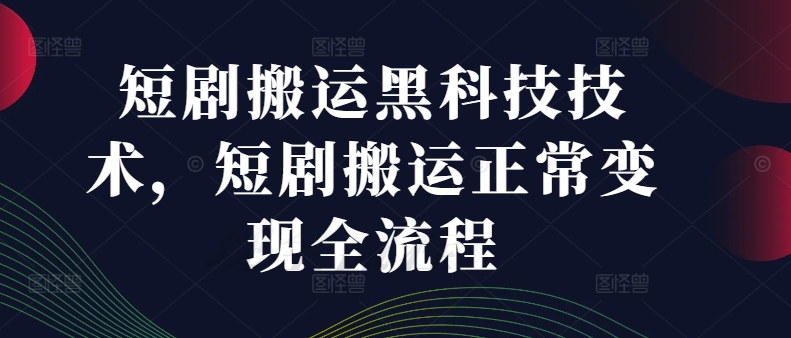 短剧搬运黑科技技术，短剧搬运正常变现全流程网赚课程-副业赚钱-互联网创业-手机赚钱-挂机躺赚-语画网创-精品课程-知识付费-源码分享-免费资源语画网创