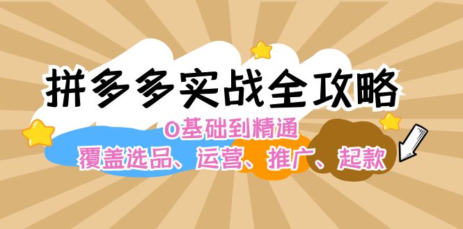 拼多多实战全攻略：0基础到精通，覆盖选品、运营、推广、起款网赚课程-副业赚钱-互联网创业-手机赚钱-挂机躺赚-语画网创-精品课程-知识付费-源码分享-免费资源语画网创