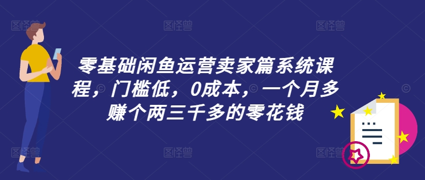 零基础闲鱼运营卖家篇系统课程，门槛低，0成本，一个月多赚个两三千多的零花钱网赚课程-副业赚钱-互联网创业-手机赚钱-挂机躺赚-语画网创-精品课程-知识付费-源码分享-免费资源语画网创