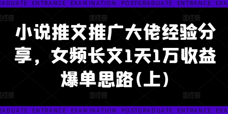 小说推文推广大佬经验分享，女频长文1天1万收益爆单思路(上)网赚课程-副业赚钱-互联网创业-手机赚钱-挂机躺赚-语画网创-精品课程-知识付费-源码分享-免费资源语画网创