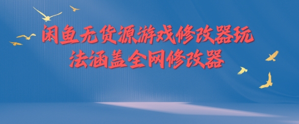 闲鱼无货源游戏修改器玩法涵盖全网修改器网赚课程-副业赚钱-互联网创业-手机赚钱-挂机躺赚-语画网创-精品课程-知识付费-源码分享-免费资源语画网创