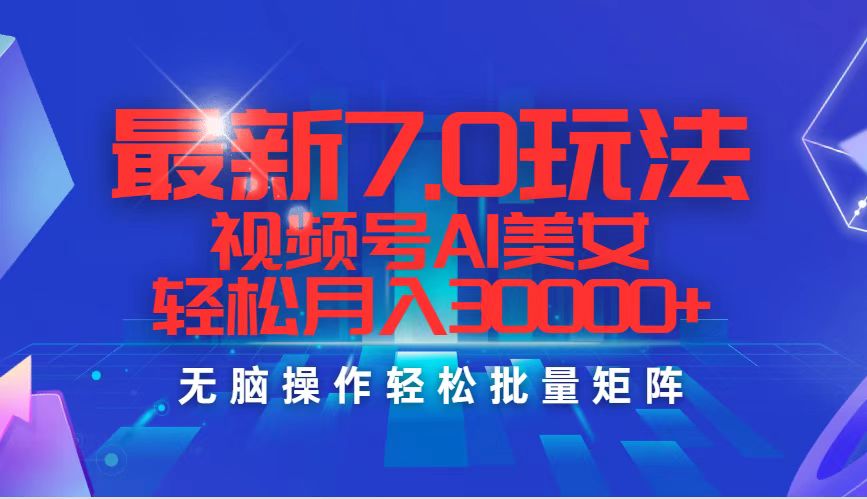 最新7.0玩法视频号AI美女，轻松月入30000+网赚课程-副业赚钱-互联网创业-手机赚钱-挂机躺赚-语画网创-精品课程-知识付费-源码分享-免费资源语画网创