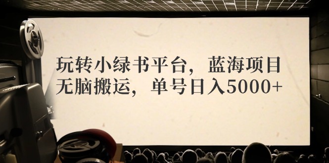 玩转小绿书平台，蓝海项目，无脑搬运，单号日入5000+网赚课程-副业赚钱-互联网创业-手机赚钱-挂机躺赚-语画网创-精品课程-知识付费-源码分享-免费资源语画网创