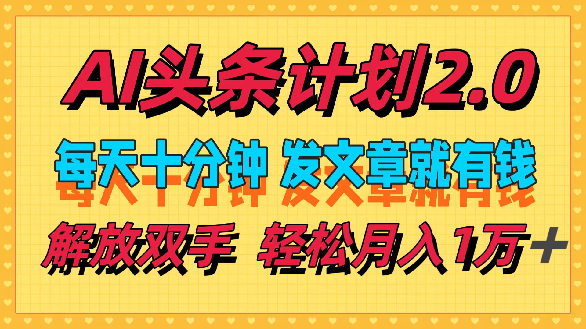 AI头条计划2.0，每天十分钟，发文章就有钱，小白轻松月入1w＋网赚课程-副业赚钱-互联网创业-手机赚钱-挂机躺赚-语画网创-精品课程-知识付费-源码分享-免费资源语画网创