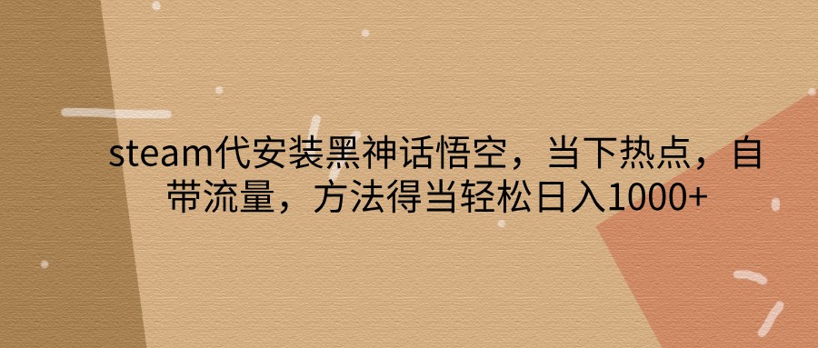 steam代安装黑神话悟空，当下热点，自带流量，方法得当轻松日入1000+网赚课程-副业赚钱-互联网创业-手机赚钱-挂机躺赚-语画网创-精品课程-知识付费-源码分享-免费资源语画网创