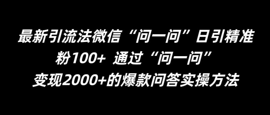 最新引流法微信“问一问”日引精准粉100+  通过“问一问”网赚课程-副业赚钱-互联网创业-手机赚钱-挂机躺赚-语画网创-精品课程-知识付费-源码分享-免费资源语画网创