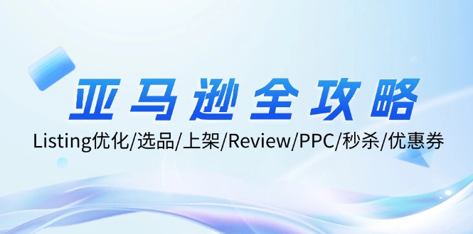 亚马逊全攻略：Listing优化/选品/上架/Review/PPC/秒杀/优惠券/无水印课网赚课程-副业赚钱-互联网创业-手机赚钱-挂机躺赚-语画网创-精品课程-知识付费-源码分享-免费资源语画网创