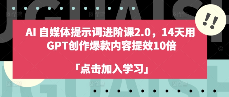 AI自媒体提示词进阶课2.0，14天用 GPT创作爆款内容提效10倍网赚课程-副业赚钱-互联网创业-手机赚钱-挂机躺赚-语画网创-精品课程-知识付费-源码分享-免费资源语画网创