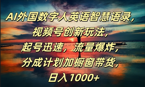 AI外国数字人英语智慧语录，视频号创新玩法，起号迅速，流量爆炸，日入1k+网赚课程-副业赚钱-互联网创业-手机赚钱-挂机躺赚-语画网创-精品课程-知识付费-源码分享-免费资源语画网创