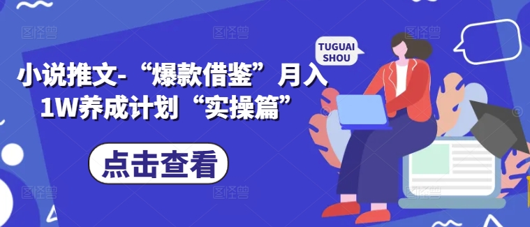 小说推文-“爆款借鉴”月入1W养成计划“实操篇”网赚课程-副业赚钱-互联网创业-手机赚钱-挂机躺赚-语画网创-精品课程-知识付费-源码分享-免费资源语画网创