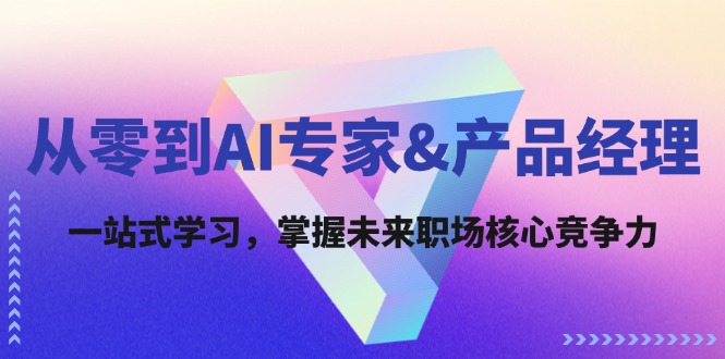 从零到AI专家&产品经理：一站式学习，掌握未来职场核心竞争力网赚课程-副业赚钱-互联网创业-手机赚钱-挂机躺赚-语画网创-精品课程-知识付费-源码分享-免费资源语画网创