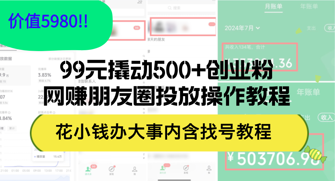 99元撬动500+创业粉，网赚朋友圈投放操作教程价值5980！花小钱办大事内…网赚课程-副业赚钱-互联网创业-手机赚钱-挂机躺赚-语画网创-精品课程-知识付费-源码分享-免费资源语画网创