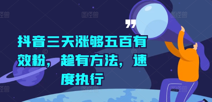 抖音三天涨够五百有效粉，趁有方法，速度执行网赚课程-副业赚钱-互联网创业-手机赚钱-挂机躺赚-语画网创-精品课程-知识付费-源码分享-免费资源语画网创