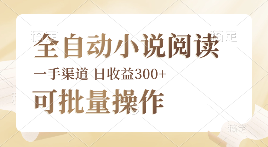 全自动小说阅读，纯脚本运营，可批量操作，时间自由，小白轻易上手，日…网赚课程-副业赚钱-互联网创业-手机赚钱-挂机躺赚-语画网创-精品课程-知识付费-源码分享-免费资源语画网创