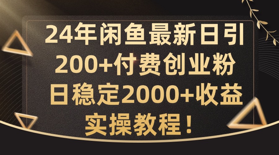 24年闲鱼最新日引200+付费创业粉日稳2000+收益，实操教程网赚课程-副业赚钱-互联网创业-手机赚钱-挂机躺赚-语画网创-精品课程-知识付费-源码分享-免费资源语画网创