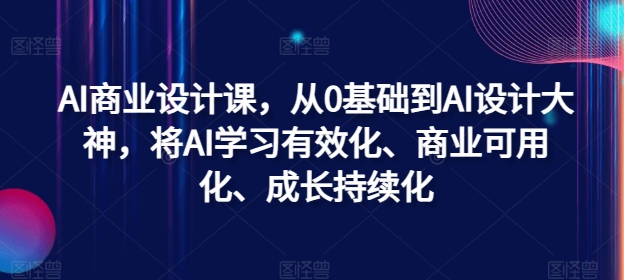 AI商业设计课，从0基础到AI设计大神，将AI学习有效化、商业可用化、成长持续化网赚课程-副业赚钱-互联网创业-手机赚钱-挂机躺赚-语画网创-精品课程-知识付费-源码分享-免费资源语画网创