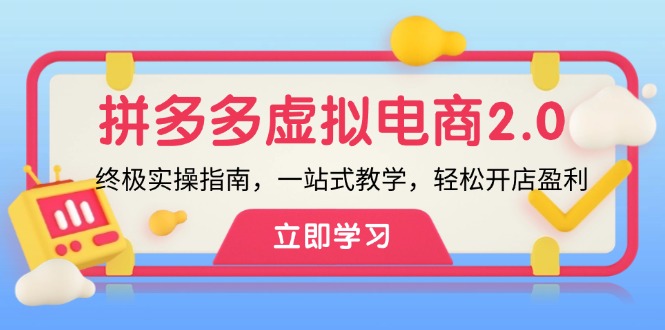 拼多多 虚拟项目-2.0：终极实操指南，一站式教学，轻松开店盈利网赚课程-副业赚钱-互联网创业-手机赚钱-挂机躺赚-语画网创-精品课程-知识付费-源码分享-免费资源语画网创