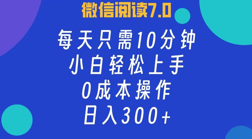 微信阅读7.0，每日10分钟，日入300+，0成本小白即可上手网赚课程-副业赚钱-互联网创业-手机赚钱-挂机躺赚-语画网创-精品课程-知识付费-源码分享-免费资源语画网创