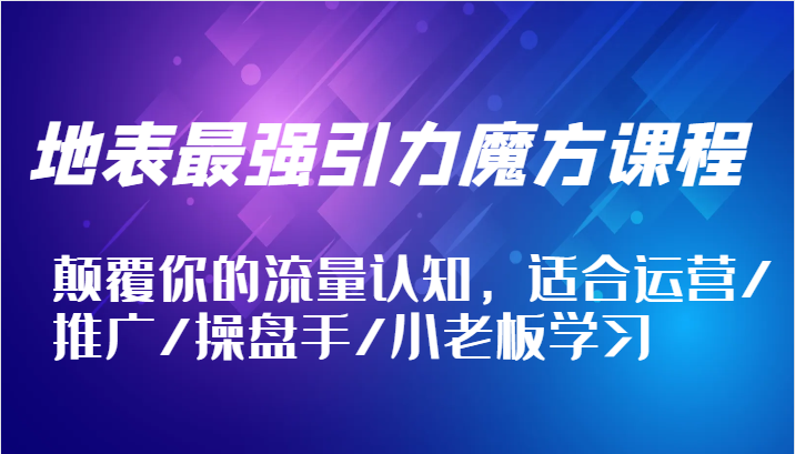 地表最强引力魔方课程，颠覆你的流量认知，适合运营/推广/操盘手/小老板学习网赚课程-副业赚钱-互联网创业-手机赚钱-挂机躺赚-语画网创-精品课程-知识付费-源码分享-免费资源语画网创