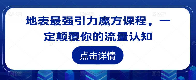 地表最强引力魔方课程，一定颠覆你的流量认知网赚课程-副业赚钱-互联网创业-手机赚钱-挂机躺赚-语画网创-精品课程-知识付费-源码分享-免费资源语画网创