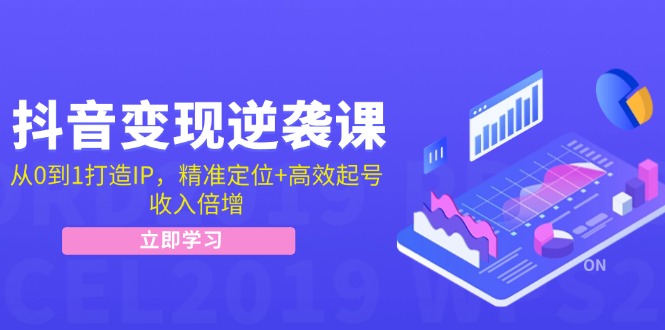 抖音变现逆袭课：从0到1打造IP，精准定位+高效起号，收入倍增网赚课程-副业赚钱-互联网创业-手机赚钱-挂机躺赚-语画网创-精品课程-知识付费-源码分享-免费资源语画网创