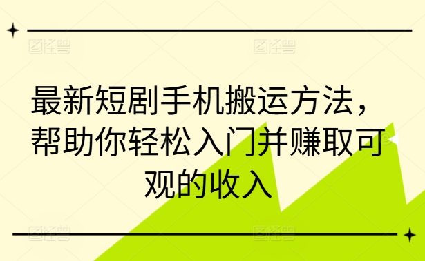 最新短剧手机搬运方法，帮助你轻松入门并赚取可观的收入网赚课程-副业赚钱-互联网创业-手机赚钱-挂机躺赚-语画网创-精品课程-知识付费-源码分享-免费资源语画网创