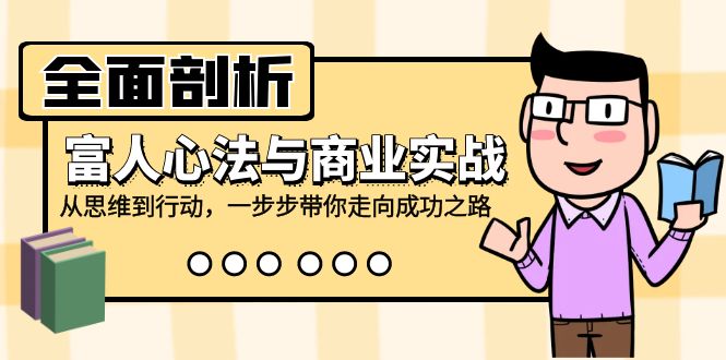 全面剖析富人心法与商业实战，从思维到行动，一步步带你走向成功之路网赚课程-副业赚钱-互联网创业-手机赚钱-挂机躺赚-语画网创-精品课程-知识付费-源码分享-免费资源语画网创