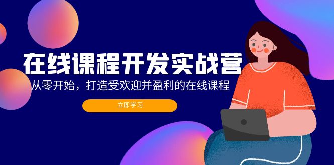 在线课程开发实战营：从零开始，打造受欢迎并盈利的在线课程（更新）网赚课程-副业赚钱-互联网创业-手机赚钱-挂机躺赚-语画网创-精品课程-知识付费-源码分享-免费资源语画网创