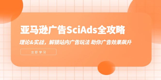 亚马逊-广告SciAds全攻略：理论+实战，解锁站内广告玩法 助你广告效果飙升网赚课程-副业赚钱-互联网创业-手机赚钱-挂机躺赚-语画网创-精品课程-知识付费-源码分享-免费资源语画网创