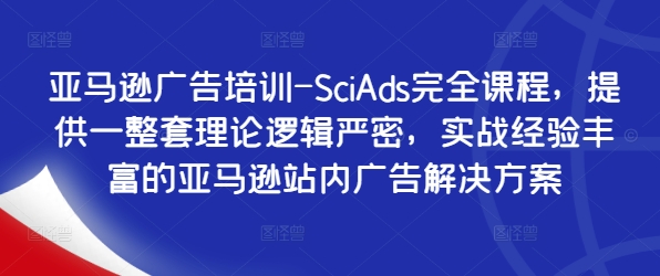 亚马逊广告培训-SciAds完全课程，提供一整套理论逻辑严密，实战经验丰富的亚马逊站内广告解决方案网赚课程-副业赚钱-互联网创业-手机赚钱-挂机躺赚-语画网创-精品课程-知识付费-源码分享-免费资源语画网创