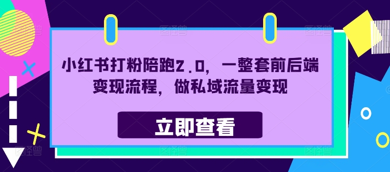 小红书打粉陪跑2.0，一整套前后端变现流程，做私域流量变现网赚课程-副业赚钱-互联网创业-手机赚钱-挂机躺赚-语画网创-精品课程-知识付费-源码分享-免费资源语画网创