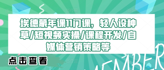 埃德蒙年课11门课，轻人设种草/短视频实操/课程开发/自媒体营销策略等网赚课程-副业赚钱-互联网创业-手机赚钱-挂机躺赚-语画网创-精品课程-知识付费-源码分享-免费资源语画网创