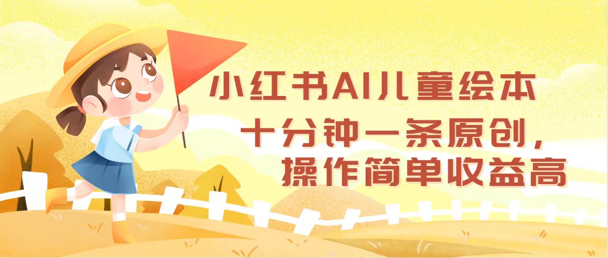 小红书AI儿童绘本，十分钟一条原创，操作简单收益高网赚课程-副业赚钱-互联网创业-手机赚钱-挂机躺赚-语画网创-精品课程-知识付费-源码分享-免费资源语画网创