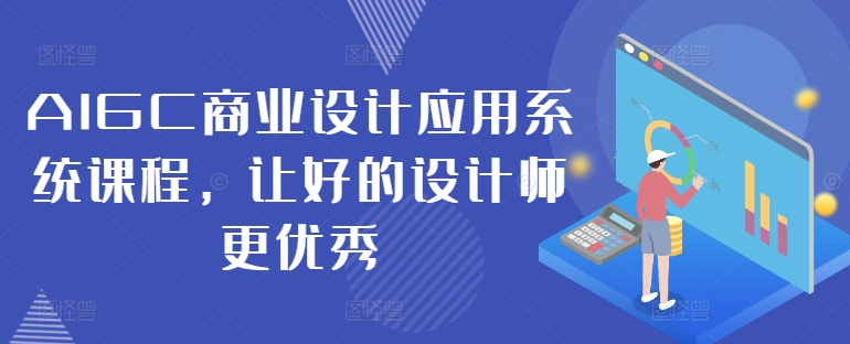 AIGC商业设计应用系统课程，让好的设计师更优秀网赚课程-副业赚钱-互联网创业-手机赚钱-挂机躺赚-语画网创-精品课程-知识付费-源码分享-免费资源语画网创