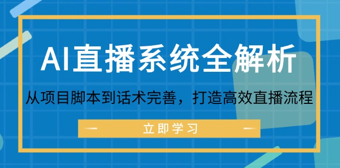 AI直播系统全解析：从项目脚本到话术完善，打造高效直播流程网赚课程-副业赚钱-互联网创业-手机赚钱-挂机躺赚-语画网创-精品课程-知识付费-源码分享-免费资源语画网创