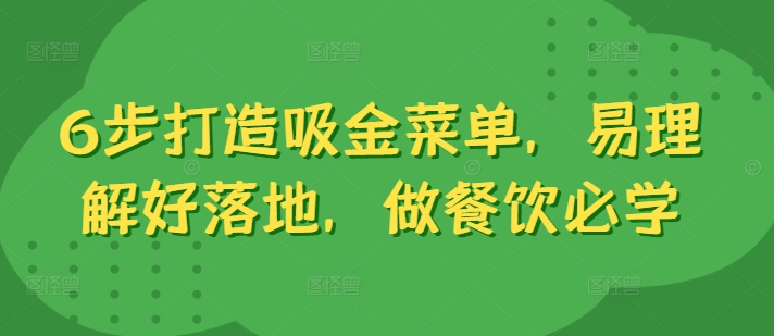 6步打造吸金菜单，易理解好落地，做餐饮必学网赚课程-副业赚钱-互联网创业-手机赚钱-挂机躺赚-语画网创-精品课程-知识付费-源码分享-免费资源语画网创