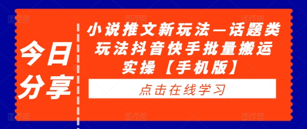 小说推文新玩法—话题类玩法抖音快手批量搬运实操【手机版】网赚课程-副业赚钱-互联网创业-手机赚钱-挂机躺赚-语画网创-精品课程-知识付费-源码分享-免费资源语画网创