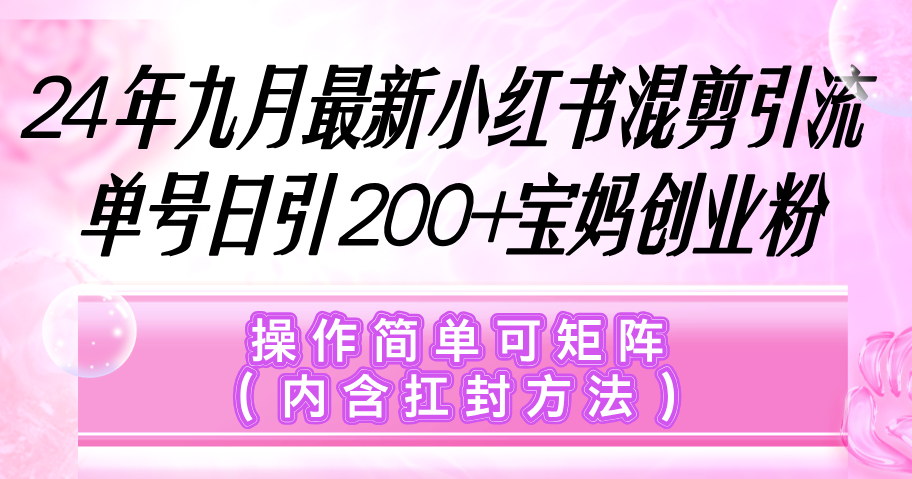 小红书混剪引流，单号日引200+宝妈创业粉，操作简单可矩阵（内含扛封…网赚课程-副业赚钱-互联网创业-手机赚钱-挂机躺赚-语画网创-精品课程-知识付费-源码分享-免费资源语画网创