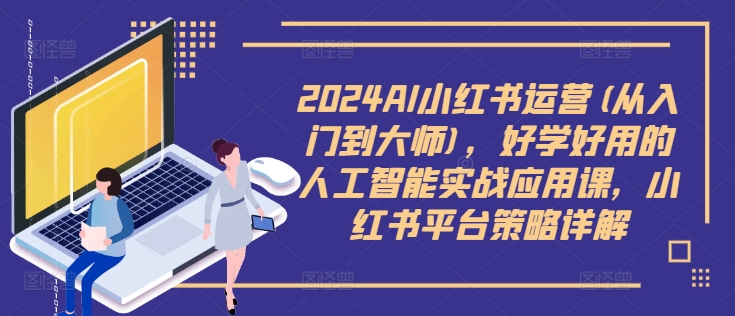 2024AI小红书运营(从入门到大师)，好学好用的人工智能实战应用课，小红书平台策略详解网赚课程-副业赚钱-互联网创业-手机赚钱-挂机躺赚-语画网创-精品课程-知识付费-源码分享-免费资源语画网创