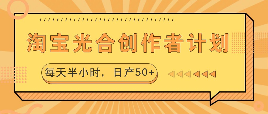 淘宝光合创作者计划，每天半小时，日产50+网赚课程-副业赚钱-互联网创业-手机赚钱-挂机躺赚-语画网创-精品课程-知识付费-源码分享-免费资源语画网创