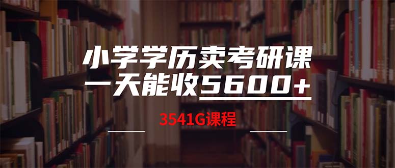 小学学历卖考研课程，一天收5600（附3580G考研合集）网赚课程-副业赚钱-互联网创业-手机赚钱-挂机躺赚-语画网创-精品课程-知识付费-源码分享-免费资源语画网创