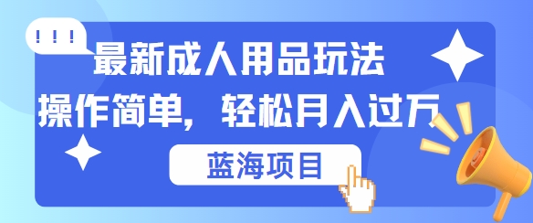 最新成人用品项目玩法，操作简单，动动手，轻松日入几张网赚课程-副业赚钱-互联网创业-手机赚钱-挂机躺赚-语画网创-精品课程-知识付费-源码分享-免费资源语画网创