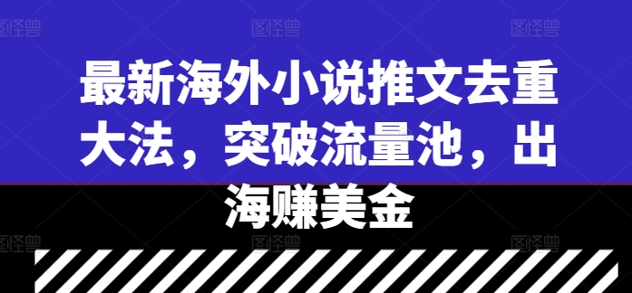 最新海外小说推文去重大法，突破流量池，出海赚美金网赚课程-副业赚钱-互联网创业-手机赚钱-挂机躺赚-语画网创-精品课程-知识付费-源码分享-免费资源语画网创