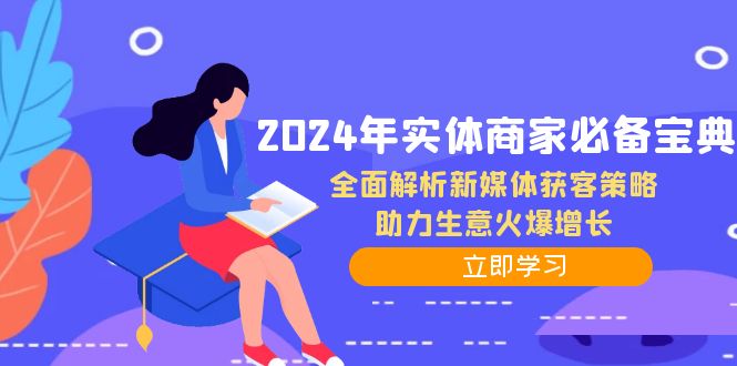 2024年实体商家必备宝典：全面解析新媒体获客策略，助力生意火爆增长网赚课程-副业赚钱-互联网创业-手机赚钱-挂机躺赚-语画网创-精品课程-知识付费-源码分享-免费资源语画网创